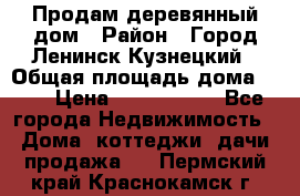 Продам деревянный дом › Район ­ Город Ленинск-Кузнецкий › Общая площадь дома ­ 64 › Цена ­ 1 100 000 - Все города Недвижимость » Дома, коттеджи, дачи продажа   . Пермский край,Краснокамск г.